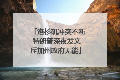 洛杉矶冲突不断 特朗普深夜发文斥加州政府无能