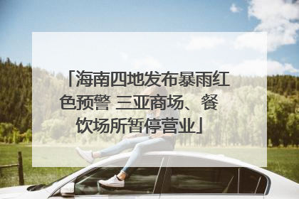 海南四地发布暴雨红色预警 三亚商场、餐饮场所暂停营业