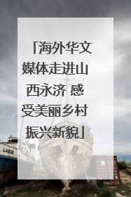 海外华文媒体走进山西永济 感受美丽乡村振兴新貌