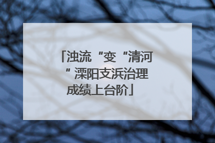 浊流“变“清河“ 溧阳支浜治理成绩上台阶