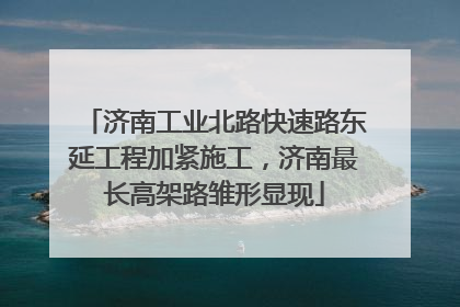 济南工业北路快速路东延工程加紧施工，济南最长高架路雏形显现