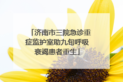 济南市三院急诊重症监护室助九旬呼吸衰竭患者重生