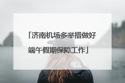 济南机场多举措做好端午假期保障工作