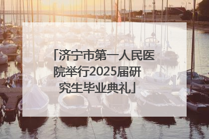 济宁市第一人民医院举行2025届研究生毕业典礼