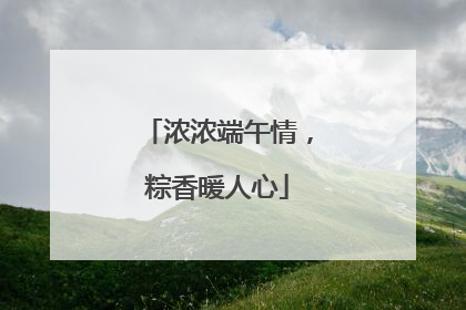 浓浓端午情，粽香暖人心