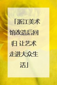 浙江美术馆改造后回归 让艺术走进大众生活