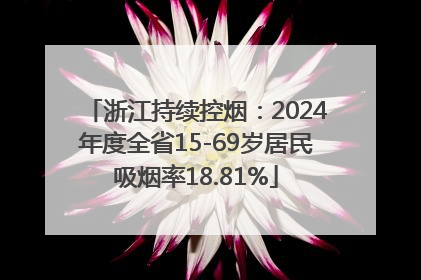 浙江持续控烟：2024年度全省15-69岁居民吸烟率18.81%
