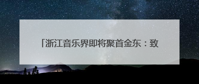 浙江音乐界即将聚首金东：致敬施光南，共筑音乐共富路