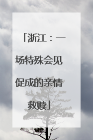 浙江：一场特殊会见促成的亲情救赎