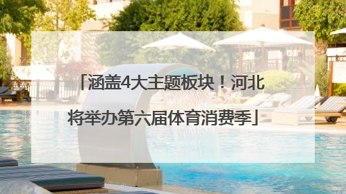 涵盖4大主题板块！河北将举办第六届体育消费季