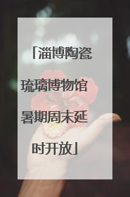 淄博陶瓷琉璃博物馆暑期周末延时开放