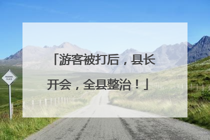 游客被打后，县长开会，全县整治！