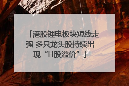 港股锂电板块短线走强 多只龙头股持续出现“H股溢价”