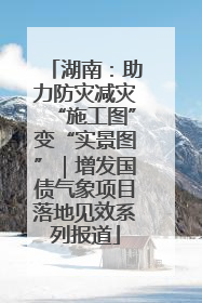 湖南：助力防灾减灾“施工图”变“实景图”｜增发国债气象项目落地见效系列报道