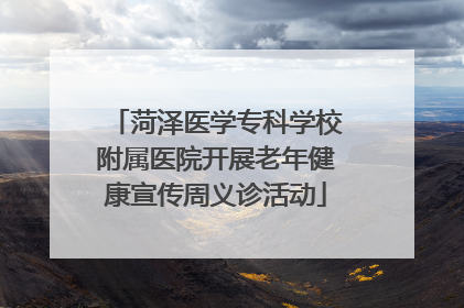 菏泽医学专科学校附属医院开展老年健康宣传周义诊活动