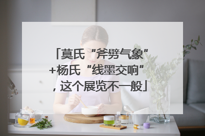 莫氏“斧劈气象”+杨氏“线墨交响”，这个展览不一般