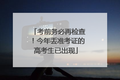 考前务必再检查！今年丢准考证的高考生已出现