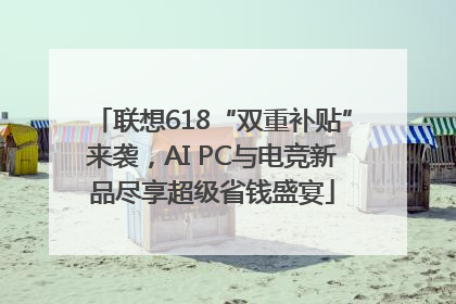 联想618“双重补贴”来袭，AI PC与电竞新品尽享超级省钱盛宴