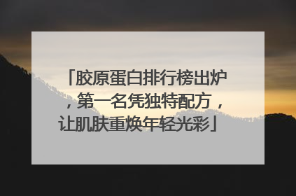 胶原蛋白排行榜出炉，第一名凭独特配方，让肌肤重焕年轻光彩