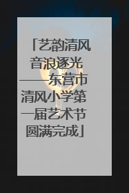 艺韵清风 音浪逐光——东营市清风小学第一届艺术节圆满完成