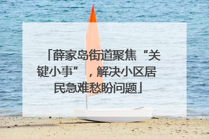 薛家岛街道聚焦“关键小事”，解决小区居民急难愁盼问题
