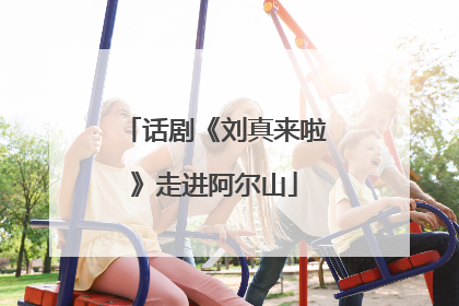 话剧《刘真来啦》走进阿尔山