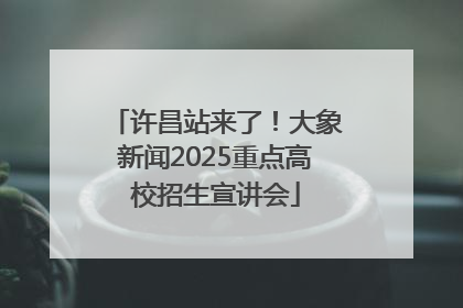 许昌站来了！大象新闻2025重点高校招生宣讲会