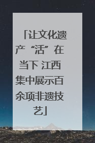 让文化遗产“活”在当下 江西集中展示百余项非遗技艺