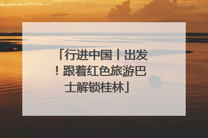 行进中国丨出发！跟着红色旅游巴士解锁桂林
