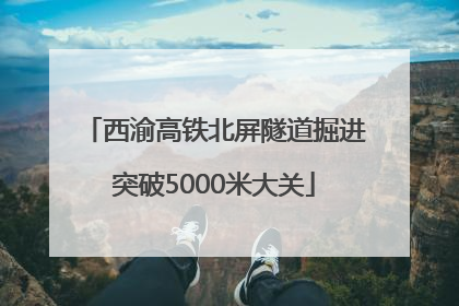 西渝高铁北屏隧道掘进突破5000米大关