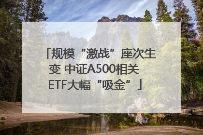 规模“激战”座次生变 中证A500相关ETF大幅“吸金”