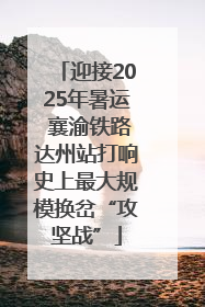 迎接2025年暑运 襄渝铁路达州站打响史上最大规模换岔“攻坚战”