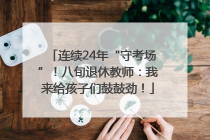 连续24年“守考场”！八旬退休教师：我来给孩子们鼓鼓劲！