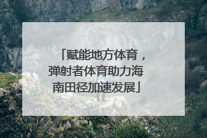赋能地方体育，弹射者体育助力海南田径加速发展