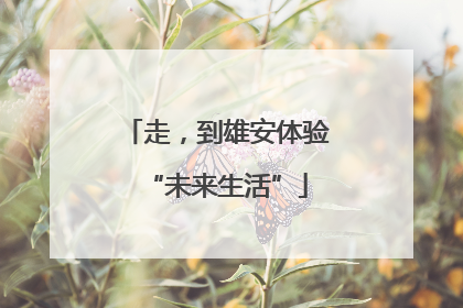 走，到雄安体验“未来生活”