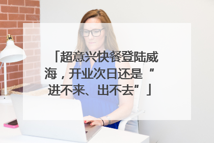 超意兴快餐登陆威海，开业次日还是“进不来、出不去”