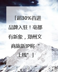 超30%首进品牌入驻！亳都有新象，郑州文商旅新IP将“上线”