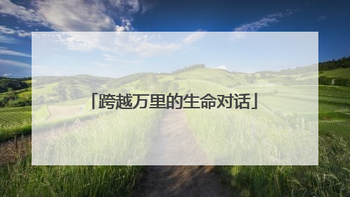 跨越万里的生命对话