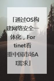 通过OS构建网络安全一体化，Fortinet看重中国市场AI需求