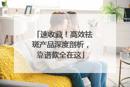 速收藏！高效祛斑产品深度剖析，靠谱款全在这