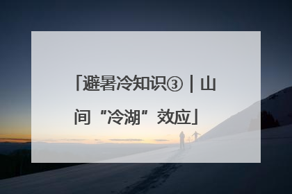 避暑冷知识③｜山间“冷湖”效应
