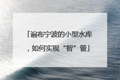 遍布宁波的小型水库，如何实现“智”管