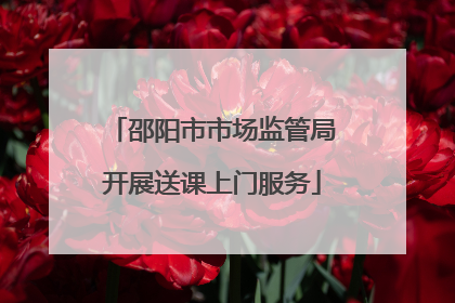 邵阳市市场监管局开展送课上门服务