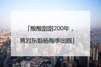 酸酸甜甜200年，黄岩东魁杨梅季出圈