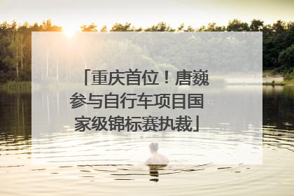 重庆首位！唐巍参与自行车项目国家级锦标赛执裁