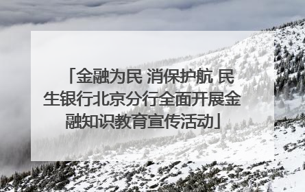 金融为民 消保护航 民生银行北京分行全面开展金融知识教育宣传活动