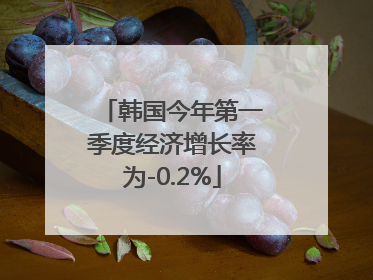 韩国今年第一季度经济增长率为-0.2%