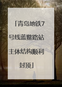 青岛地铁7号线蓝鳌路站主体结构顺利封顶