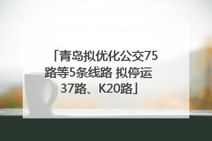 青岛拟优化公交75路等5条线路 拟停运37路、K20路