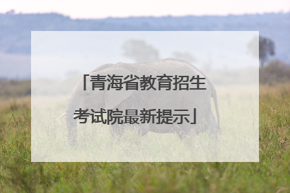 青海省教育招生考试院最新提示